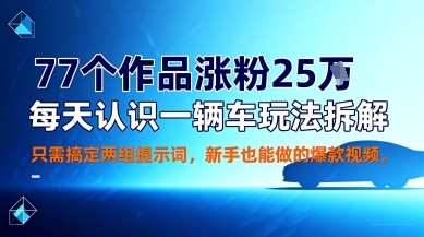 77个作品涨粉25W,每天认识一辆车玩法拆解,只需搞定两组提示词,新手也能做的爆款视频-领学通