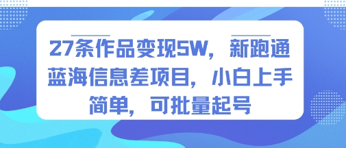 27条作品变现5W，新跑通蓝海信息差项目，小白上手简单，可批量起号-领学通