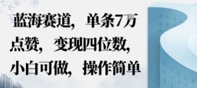 蓝海赛道,单条7W点赞,变现四位数,小白可做,操作简单-领学通