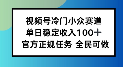 视频号小众赛道,单日稳定收入100+,适合所有人-领学通
