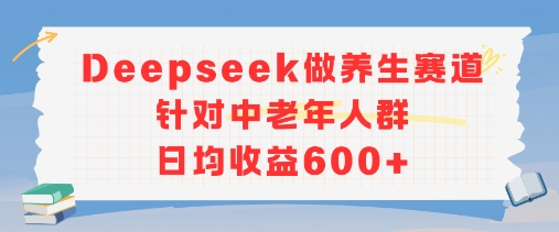 新玩法！Deepseek做养生赛道针对中老年人群，日均收益6张+-领学通