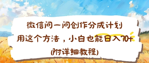 微信问一问创作分成计划,用这个方法,小白也能日入70+(附详细教程)-领学通