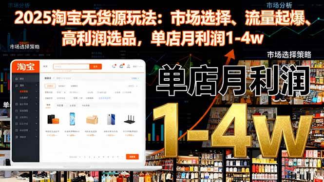 (16445期)2025淘宝无货源玩法:市场选择、流量起爆、高利润选品,单店月利润1-4w-领学通