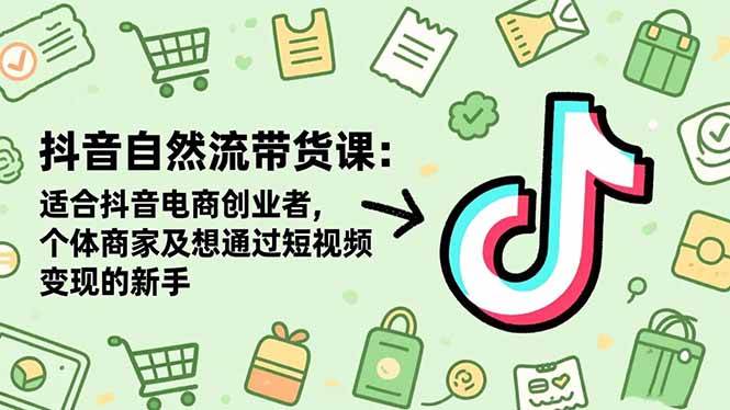 （16528期）抖音自然流带货课：适合抖音电商创业者,个体商家及想通过短视频变现的新手-领学通