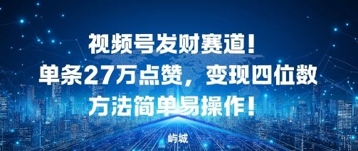 视频号发财赛道,单条27W点赞,变现四位数方法简单易操作-领学通