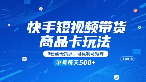 快手短视频带货商品卡玩法，不直播不发视频，0粉丝无货源，可复制可矩阵，单号每天1-5张-领学通