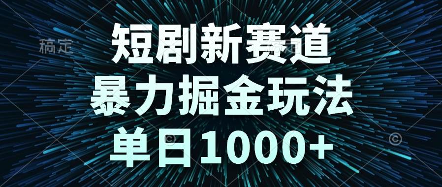 （14993期）短剧新赛道，暴力掘金玩法，单日1000+-领学通