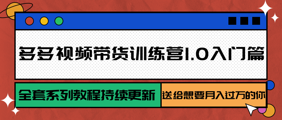 多多视频带货训练营1.0入门篇，全套系列教程持续更新，送给想要月入过万的你-领学通