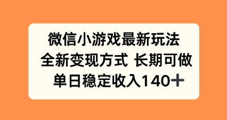 微信小游戏最新玩法，全新变现方式，单日稳定收益140+-领学通
