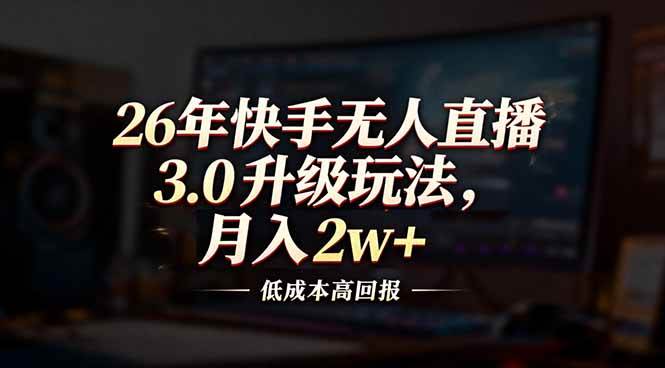 （17159期）26年快手无人直播3.0升级玩法，低成本高回报，月入2w+-领学通