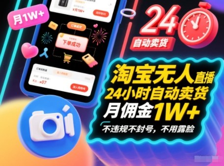 淘宝无人直播带货,24小时自动卖货,月佣金1W+,不违规不封号,不用露脸-领学通