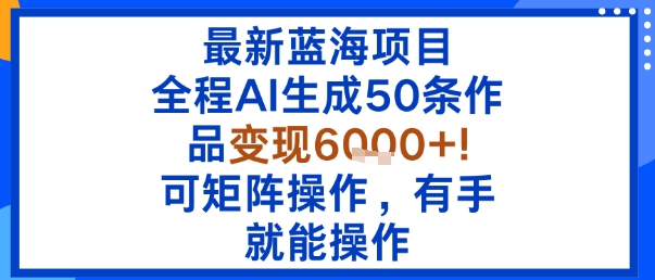 最新蓝海项目：全程AI生成50条作品变现6k+，可矩阵操作，有手就能操作-领学通