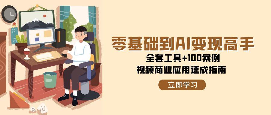 零基础到AI变现高手，全套工具+100案例，视频商业应用速成指南-领学通
