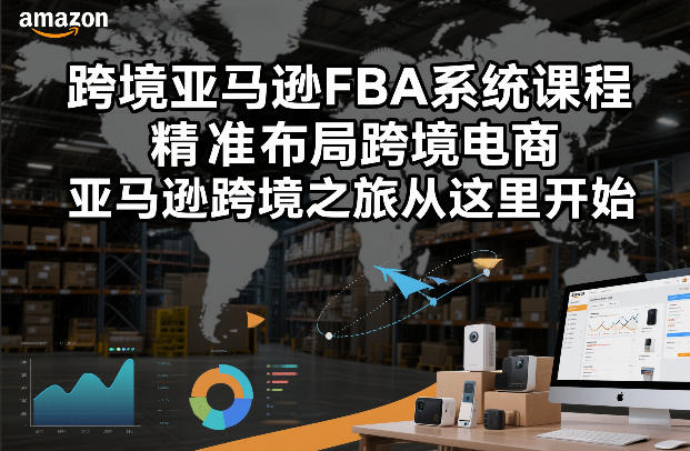 跨境亚马逊FBA系统课程,精准布局跨境电商,亚马逊跨境之旅从这里开始-领学通