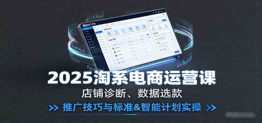 2025淘系电商运营课：店铺诊断、数据选款，推广技巧与标准&智能计划实操-领学通