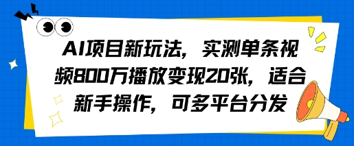 AI项目新玩法，实测单条视频800W播放变现20张，适合新手操作，可多平台分发-领学通