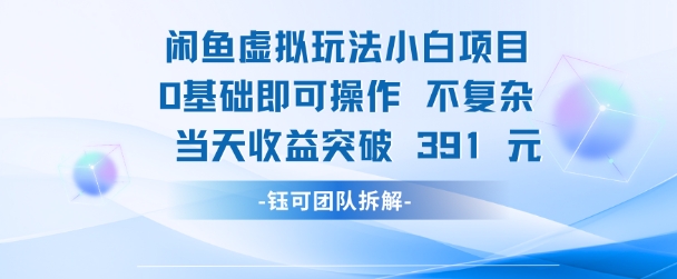 闲鱼虚拟玩法【小白项目】0基础即可操作 当天收益突破3张+-领学通