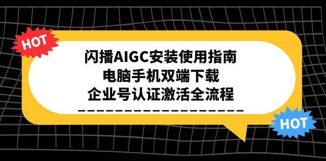 闪播AIGC安装使用指南，电脑手机双端下载，企业号认证激活全流程-领学通