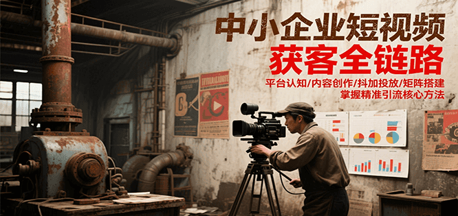 中小企业短视频获客全链路，平台认知/内容创作/抖加投放/矩阵搭建，精准引流核心方法-领学通