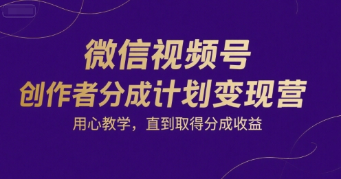 微信视频号创作者分成计划变现营，用心教学，直到取得分成收益-领学通