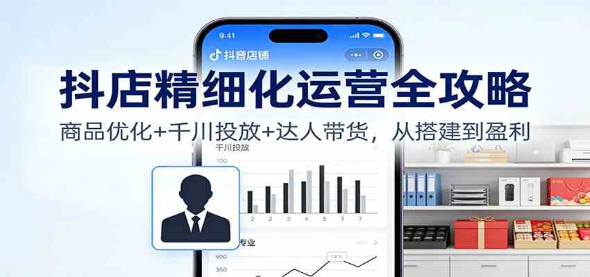 抖店精细化运营全攻略:商品优化+千川投放+ 达人带货,从搭建到盈利-领学通