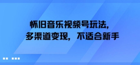 怀旧音乐视频号玩法，多渠道变现，不适合新手-领学通
