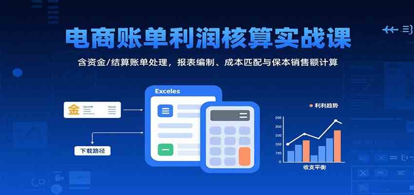 电商账单利润核算实战课：含资金/结算账单处理，报表编制、成本匹配与保本销售额计算-领学通