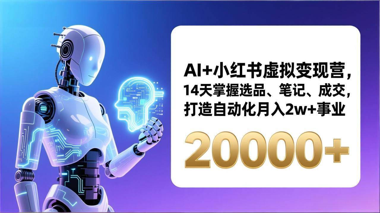 （17250期）AI+小红书虚拟变现营，14天掌握选品、笔记、成交，打造自动化月入2w+事业（更新）-领学通