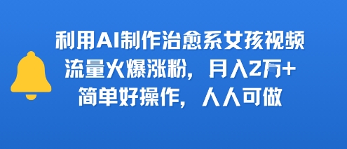 利用AI制作治愈系女孩视频，流量火爆涨粉，月入2W+，简单好操作，人人可做-领学通