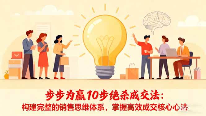 (16465期)步步为赢10步绝杀成交法:构建完整的销售思维体系,掌握高效成交核心心法-领学通