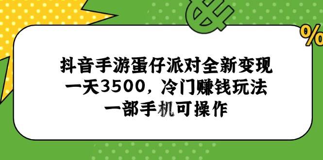 （15093期）抖音手游蛋仔派对全新变现，一天3500，冷门赚钱玩法，一部手机可操作-领学通