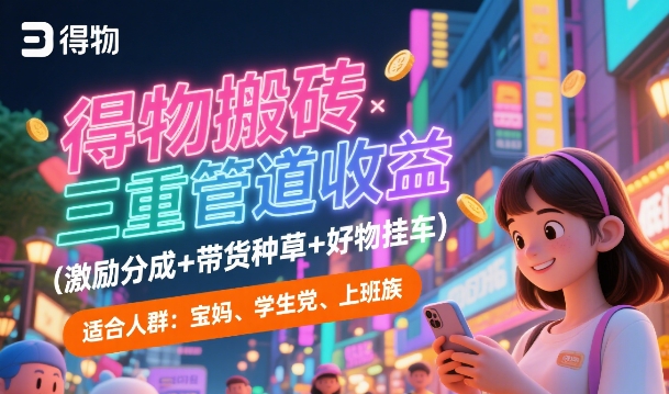 得物搬砖三重管道收益(激励分成+带货种草+好物挂车)，低门槛，高回报-领学通