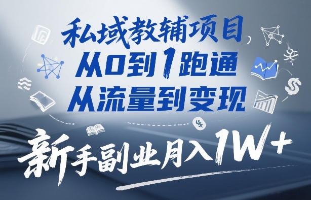 私域教辅项目,从0到1跑通,从流量到变现,新手副业月入1W+-领学通
