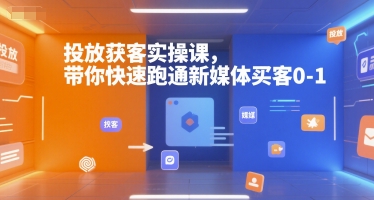 投放获客实操课，带你快速跑通新媒体买客0-1-领学通