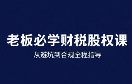 25年企业财税与股权实战课，从避坑到合规全程指导-领学通