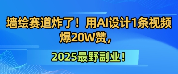 墙绘赛道炸了！用AI设计1条视频爆20W赞，2025最野副业！-领学通