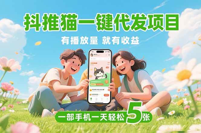 （15476期）抖推猫一键代发项目，0粉丝 不用实名 有播放量就有收益，一部手机一天五张-领学通