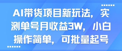 AI带货项目新玩法，实测单号月收益3W，小白操作简单，可批量起号-领学通