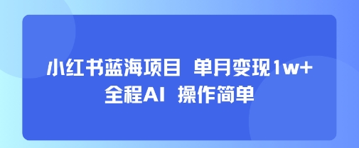 小红书蓝海项目 单月变现1w+ 全程AI 操作简单-领学通