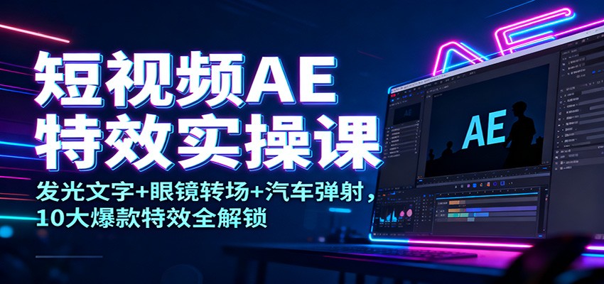 短视频AE特效实操课:发光文字+眼镜转场+汽车弹射,10大爆款特效全解锁-领学通