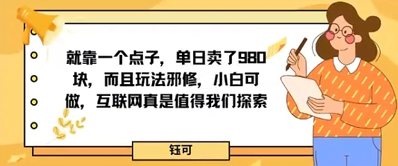 就靠一个点子，单日卖了980米，而且玩法邪修，小白可做，互联网真是值得我们探索-领学通