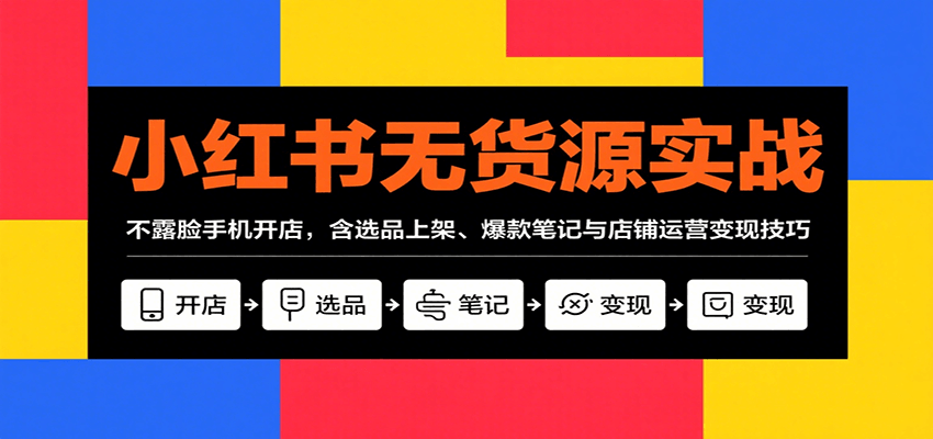 小红书无货源实战，不露脸手机开店，含选品上架、爆款笔记与店铺运营变现技巧-领学通