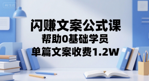 闪赚文案公式课，帮助0基础学员，单篇文案收费1.2W-领学通