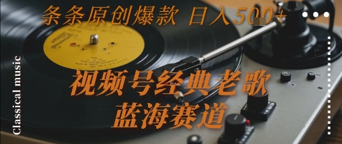视频号经典老歌，蓝海赛道，日入5张+ 条条原创爆款【揭秘】-领学通