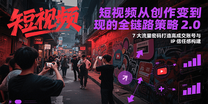 短视频从创作到变现的全链路策略2.0，7大流量密码构建IP信任感打造高成交账号-领学通