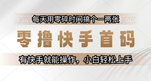 零撸快手首码，每天用零碎时间搞个一两张，有快手就能操作小白轻松上手【揭秘】-领学通