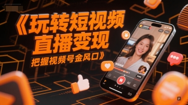 玩转短视频直播变现，把握视频号金风口-领学通