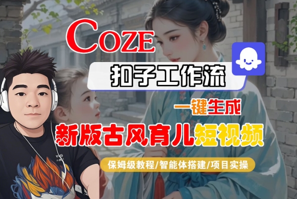 Coze扣子工作流一键生成新版古风育儿短视频，保姆级教程-智能体搭建-项目实操-领学通