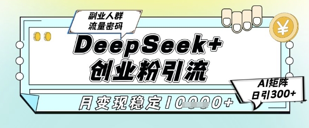 DeepSeek+创业粉精准引流，全新分享课4.0玩法，AI矩阵日引300+，多种变现方式，稳定月入1W-领学通
