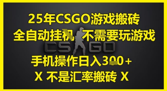 25年CSGO游戏搬砖，全自动运行，不需要玩游戏，手机操作日入3张(不是汇率搬砖)【揭秘】-领学通